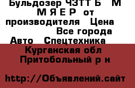 Бульдозер ЧЗТТ-Б10 М.М.Я-Е.Р1 от производителя › Цена ­ 5 520 000 - Все города Авто » Спецтехника   . Курганская обл.,Притобольный р-н
